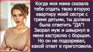 Когда моя мать сказала тебе отдать твою квартиру моей сестре, ты должна была ответить ДА! Заорал муж