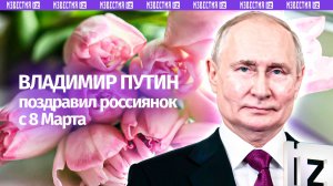«Вам действительно подвластно все»: Владимир Путин поздравил женщин с 8 Марта