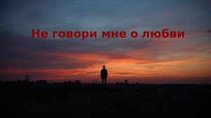 Не говори мне о любви