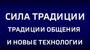Cила традиции."Традиции общения и новые технологии"