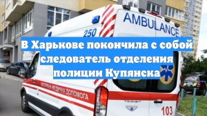В Харькове покончила с собой следователь отделения полиции Купянска