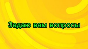 Задаю вам вопросы а вы на них отвечаете