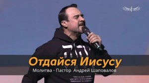 Отдайся Иисусу _ Молитва - Пастор  Андрей Шаповалов.mp4