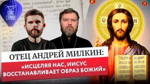 Отец Андрей Милкин: «Исцеляя нас, Иисус восстанавливает образ Божий« / Евангельский СПАС- стрим