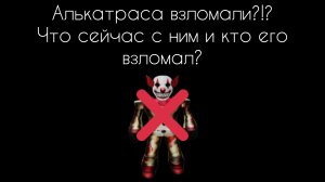 Алькатраса взломали!?! Что сейчас с ним и кто его взломал?