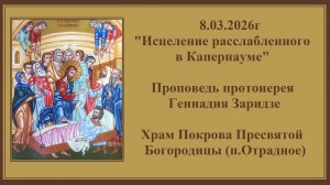 8.03.2026г"Исцеление расслабленного в Капернауме"Проповедь протоиерея Геннадия Заридзе.
