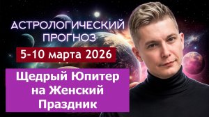 5-10 марта Щедрый Юпитер на Женский Праздник 8 марта. Душевный гороскоп Павел Чудинов