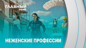 Неженских профессий не бывает! Истории, которые вдохновляют и заставляют восхищаться. Главный эфир