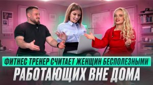Фитнес тренер считает женщин бесполезными , работающих вне дома