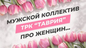 Коллектив ТРК "Таврия" от всего сердца поздравляет женщин с 8 Марта