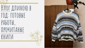 Влог длиною в год: вязаные джемпера,готовые работы, прочитаные книги.