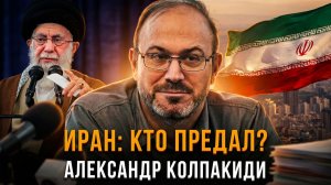 ИРАН: КТО ПРЕДАЛ? | Александр Колпакиди