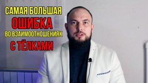 Самая большая ошибка во взаимоотношениях с тёлками