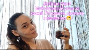 Доброе утро!  Мой утренний уход за  кожей. Старушки, примите к сведению😁!