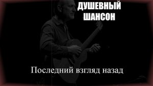 РУССКИЙ ШАНСОН|Последний взгляд назад|ДУШЕВНЫЙ ШАНСОН