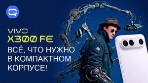 Vivo X300 FE — компактный смартфон с флагманскими возможностями!