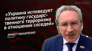 "Украина исповедует политику государственного терроризма в отношении соседей" - Эрнест Макаренко