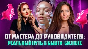 ОТ МАСТЕРА ДО РУКОВОДИТЕЛЯ/РЕАЛЬНЫЙ ПУТЬ В БЬЮТИ -БИЗНЕСЕ