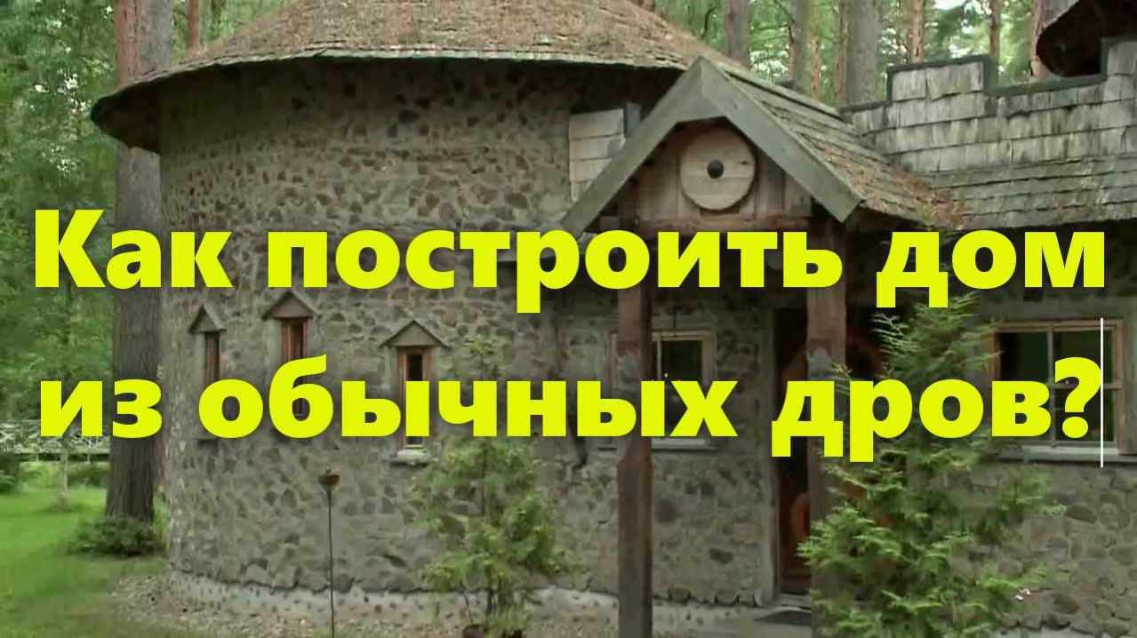 Как самому построить красивый дом, своими собственными руками, из обычных дров.