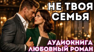 АУДИОКНИГА ЛЮБОВНЫЙ РОМАН: НЕ ТВОЯ СЕМЬЯ СЛУШАТЬ