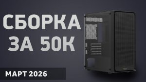 Сборка ПК за 50000 ₽. Март 2026 года. Доступный компьютер