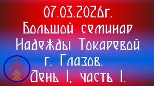 07.03.2026. Большой семинар Надежды Токаревой г. Глазов. День 1, часть 1.