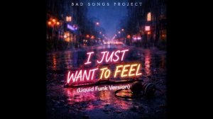 Bad Songs Project - I Just Want To Feel (Liquid Funk Version)