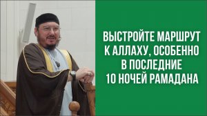 Выстройте маршрут к Аллаху, особенно в последние 10 ночей Рамадана