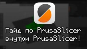 Гайд по PrusaSlicer внутри PrusaSlicer! Правильный перевод от Соркина