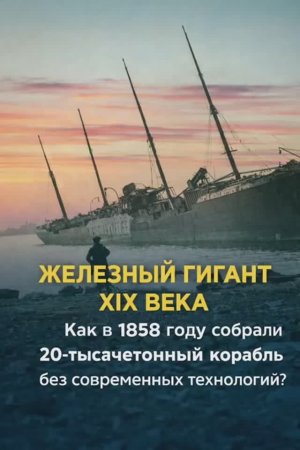 Как в 1858 году собрали 20 тысячетонный корабль без современных технологий ? Часть 1