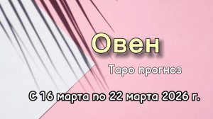 ОВЕН 💕 расклад на неделю с 16 по 22 марта