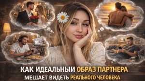 Как идеальный образ партнера мешает видеть реального человека