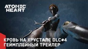 Atomic Heart: Кровь на Хрустале DLC#4 – Геймплейный трейлер