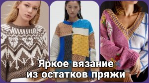 🧶 Идеи для вязания из остатков пряжи: Джемперы, кардиганы и свитеры | Яркое вдохновение 🧶