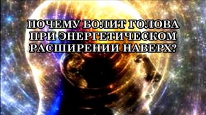 ПОЧЕМУ БОЛИТ ГОЛОВА ПРИ ЭНЕРГЕТИЧЕСКОМ РАСШИРЕНИИ НАВЕРХ