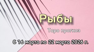 РЫБЫ 💕таро-расклад на неделю с 16 по 22 марта