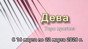 ДЕВА  💕таро-расклад на неделю с 16 по 22 марта