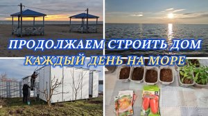 ПРОДОЛЖАЕМ СТРОИТЬ ДОМ, СЪЕЗДИЛИ ЗА ЖЕЛЕЗОМ, СДЕЛАЛИ ПОТОЛОК,  КАЖДЫЙ ДЕНЬ НА МОРЕ