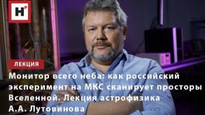Монитор всего неба: российский эксперимент на МКС сканирует просторы Вселенной. Лекция А. Лутовинова