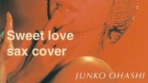 Junko Ohasi - Sweet Love ( sax cover)