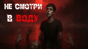 НЕ СМОТРИ В ВОДУ! Страшные истории. Страшилки на ночь. Авторская история. Эксклюзив.