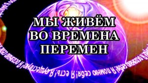 МЫ ЖИВЁМ ВО ВРЕМЕНА ПЕРЕМЕН. Метод выхода человека в вибрации Четвертого измерения.