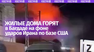 Жилые дома горят в столице Ирака Багдаде на фоне атаки Ирана на американскую военную базу