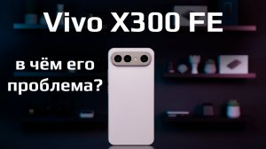 Vivo X300 FE — отличный компактный смартфон. Но что с ним не так? Обзор и сравнение с X300 и X200 FE
