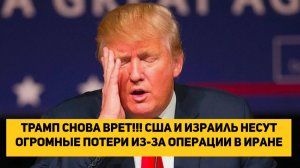 ТРАМП СНОВА ВРЕТ!!!США и Израиль несут огромные потери из-за операции в Иране