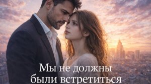 МЫ НЕ ДОЛЖНЫ БЫЛИ ВСТРЕТИТЬСЯ