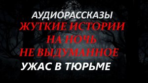 СТРАШНЫЕ РАССКАЗЫ НА НОЧЬ-УЖАС В ТЮРЬМЕ