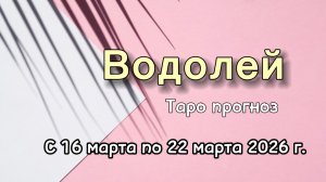 ВОДОЛЕЙ 💕таро-расклад на неделю с 16 по 22 марта