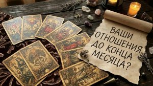 РАСКЛАД ТАРО "ВАШИ ОТНОШЕНИЯ ДО КОНЦА МЕСЯЦА?"