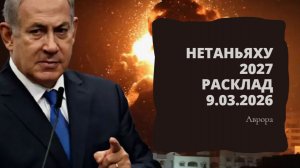 Нетаньяху  2027 Расклад 9.03.2026